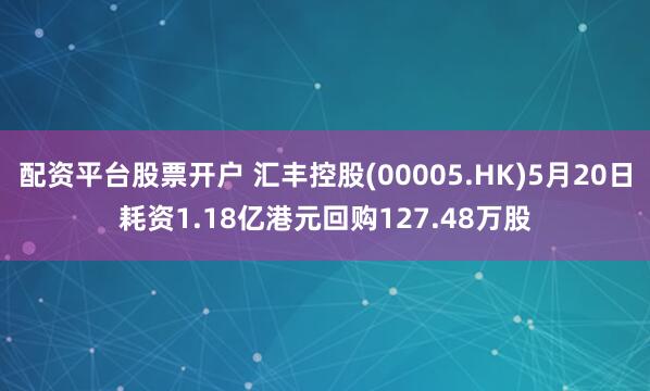 配资平台股票开户 汇丰控股(00005.HK)5月20日耗资1.18亿港元回购127.48万股