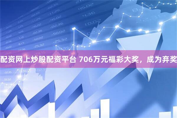 配资网上炒股配资平台 706万元福彩大奖,成为弃奖