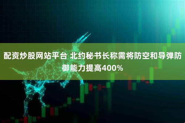 配资炒股网站平台 北约秘书长称需将防空和导弹防御能力提高400%