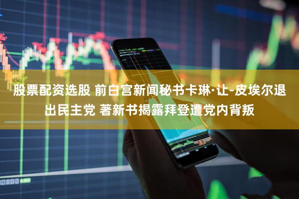 股票配资选股 前白宫新闻秘书卡琳·让-皮埃尔退出民主党 著新书揭露拜登遭党内背叛