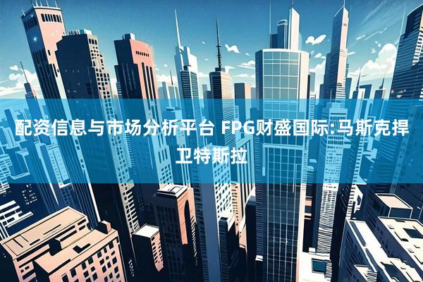 配资信息与市场分析平台 FPG财盛国际:马斯克捍卫特斯拉