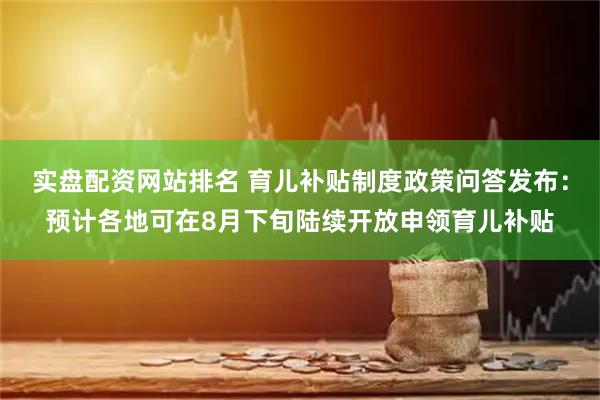 实盘配资网站排名 育儿补贴制度政策问答发布：预计各地可在8月下旬陆续开放申领育儿补贴