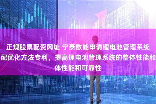 正规股票配资网址 宁泰数能申请锂电池管理系统能量分配优化方法专利，提高锂电池管理系统的整体性能和可靠性