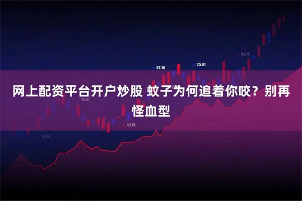 网上配资平台开户炒股 蚊子为何追着你咬？别再怪血型